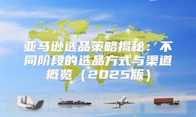 亚马逊选品策略揭秘：不同阶段的选品方式与渠道概览2025版