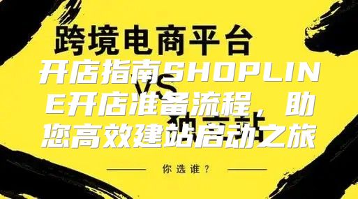 开店指南SHOPLINE开店准备流程，助您高效建站启动之旅