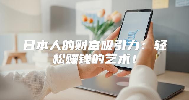 日本人的财富吸引力：轻松赚钱的艺术！