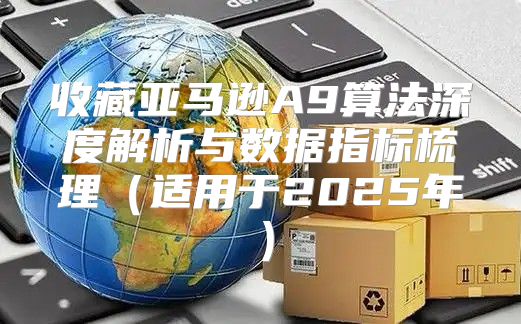 收藏亚马逊A9算法深度解析与数据指标梳理适用于2025年