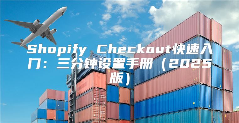 Shopify Checkout快速入门：三分钟设置手册2025版
