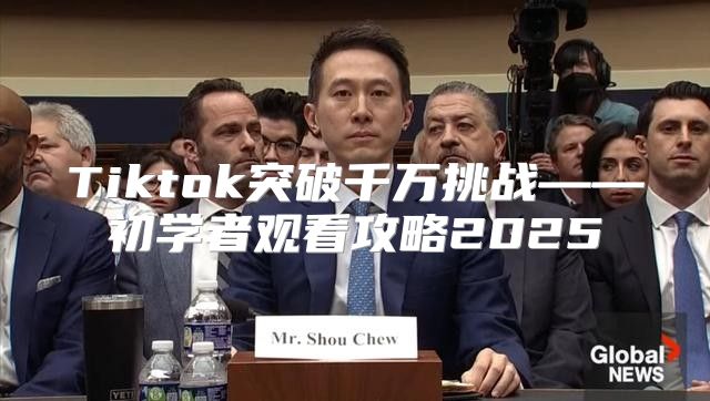 Tiktok突破千万挑战——初学者观看攻略2025