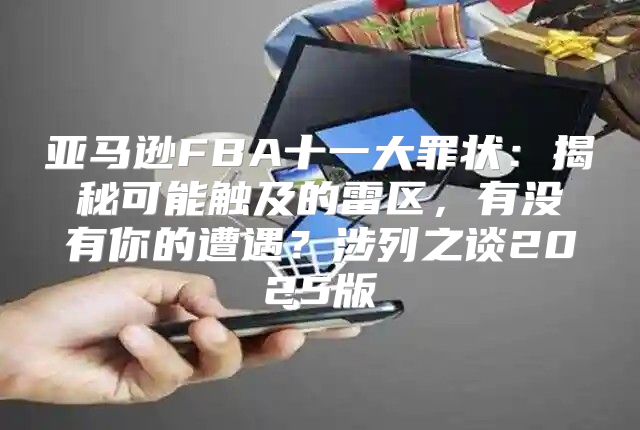 亚马逊FBA十一大罪状：揭秘可能触及的雷区，有没有你的遭遇？涉列之谈2025版