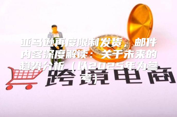 亚马逊再度限制发货，邮件内容深度解读：关于未来的趋势分析以2025年为参考