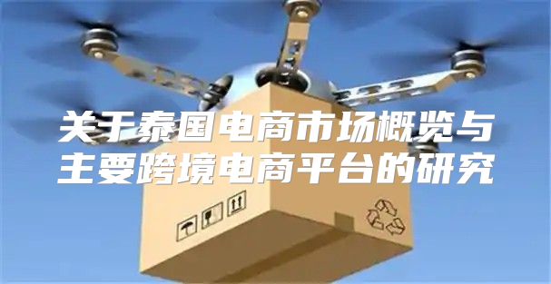 关于泰国电商市场概览与主要跨境电商平台的研究