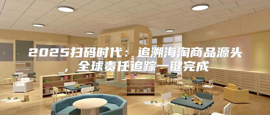 2025扫码时代：追溯海淘商品源头，全球责任追踪一键完成