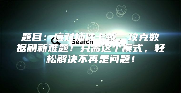 题目：应对插件卡顿，攻克数据刷新难题！只需这个模式，轻松解决不再是问题！
