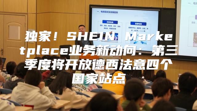 独家！SHEIN Marketplace业务新动向：第三季度将开放德西法意四个国家站点