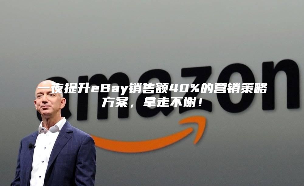 一夜提升eBay销售额40%的营销策略方案，拿走不谢！