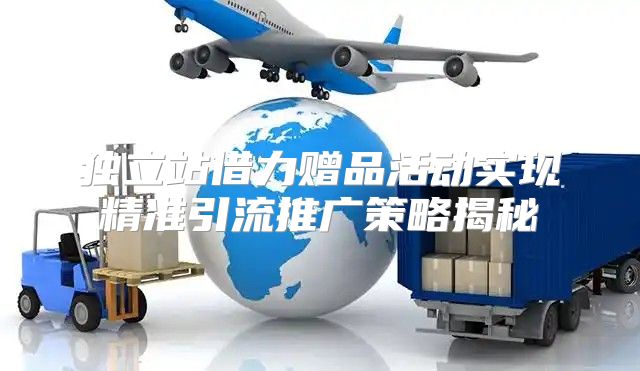 独立站借力赠品活动实现精准引流推广策略揭秘