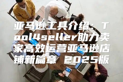 亚马逊工具介绍：Tool4seller助力卖家高效运营亚马逊店铺新篇章 2025版