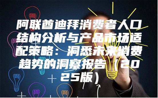 阿联酋迪拜消费者人口结构分析与产品市场适配策略：洞悉未来消费趋势的洞察报告2025版