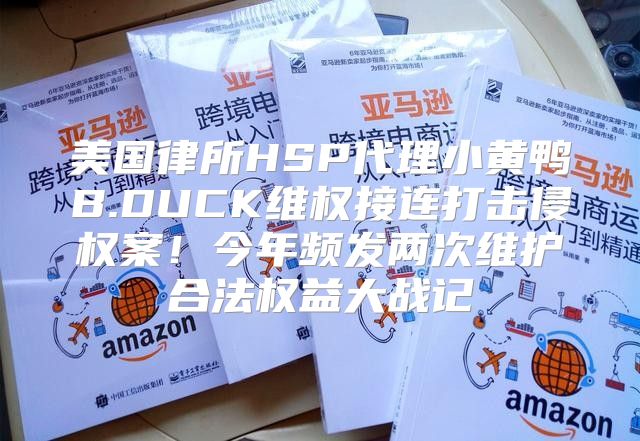 美国律所HSP代理小黄鸭B.DUCK维权接连打击侵权案！今年频发两次维护合法权益大战记
