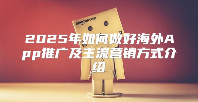 2025年如何做好海外App推广及主流营销方式介绍