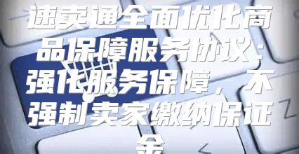 速卖通全面优化商品保障服务协议：强化服务保障，不强制卖家缴纳保证金
