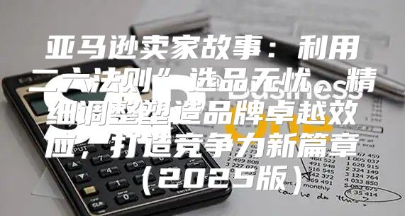 亚马逊卖家故事：利用二六法则”选品无忧，精细调整塑造品牌卓越效应，打造竞争力新篇章2025版