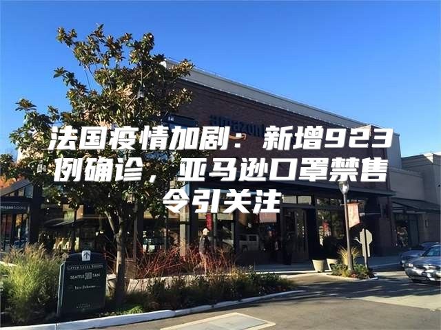 法国疫情加剧：新增923例确诊，亚马逊口罩禁售令引关注
