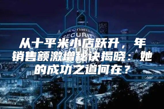从十平米小店跃升，年销售额激增秘诀揭晓：她的成功之道何在？