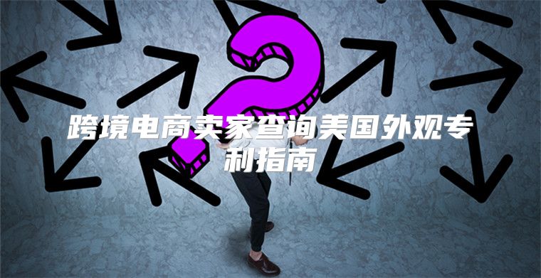 跨境电商卖家查询美国外观专利指南