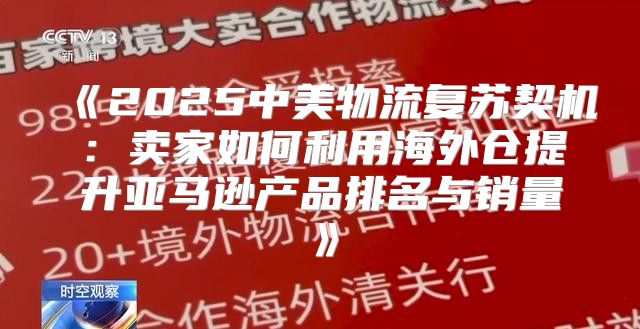 2025中美物流复苏契机：卖家如何利用海外仓提升亚马逊产品排名与销量