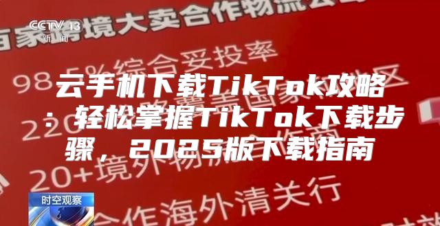 云手机下载TikTok攻略：轻松掌握TikTok下载步骤，2025版下载指南