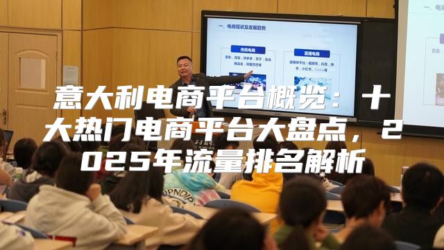 意大利电商平台概览：十大热门电商平台大盘点，2025年流量排名解析