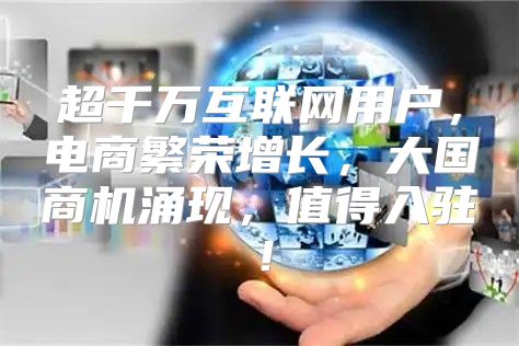 超千万互联网用户，电商繁荣增长，大国商机涌现，值得入驻！