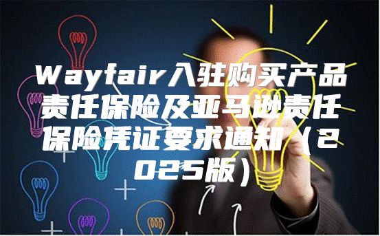Wayfair入驻购买产品责任保险及亚马逊责任保险凭证要求通知2025版