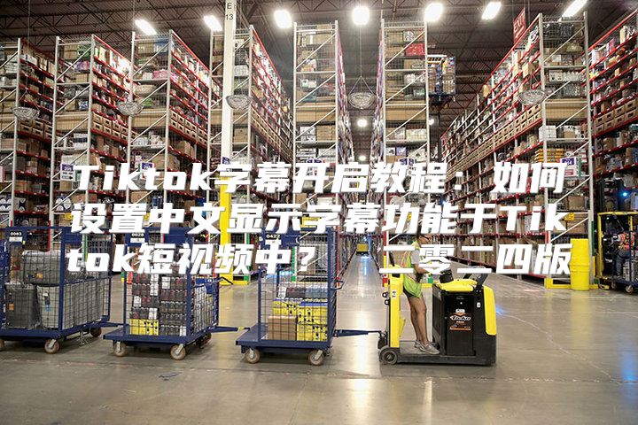 Tiktok字幕开启教程：如何设置中文显示字幕功能于Tiktok短视频中？​​二零二四版