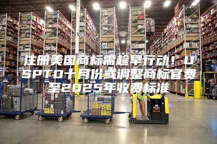 注册美国商标需趁早行动！USPTO十月份或调整商标官费至2025年收费标准