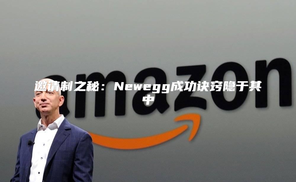 邀请制之秘：Newegg成功诀窍隐于其中