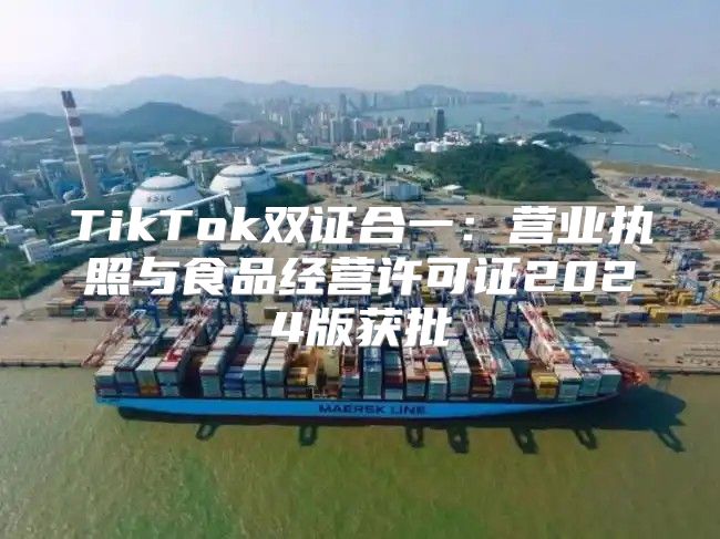 TikTok双证合一：营业执照与食品经营许可证2025版获批