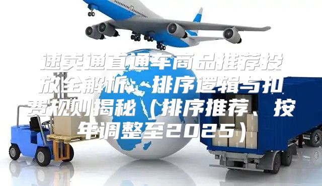 速卖通直通车商品推荐投放全解析：排序逻辑与扣费规则揭秘排序推荐、按年调整至2025