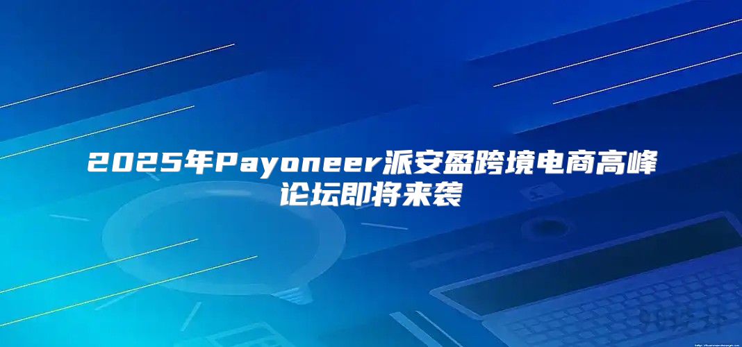2025年Payoneer派安盈跨境电商高峰论坛即将来袭