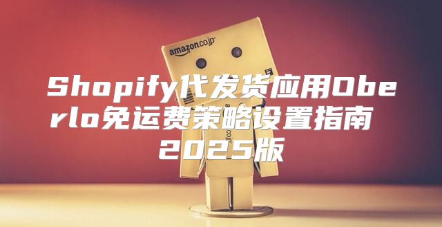Shopify代发货应用Oberlo免运费策略设置指南 2025版