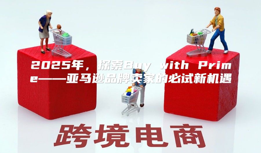 2025年，探索Buy with Prime——亚马逊品牌卖家的必试新机遇！