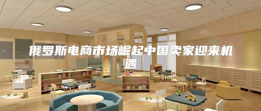 俄罗斯电商市场崛起中国卖家迎来机遇