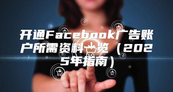 开通Facebook广告账户所需资料一览2025年指南
