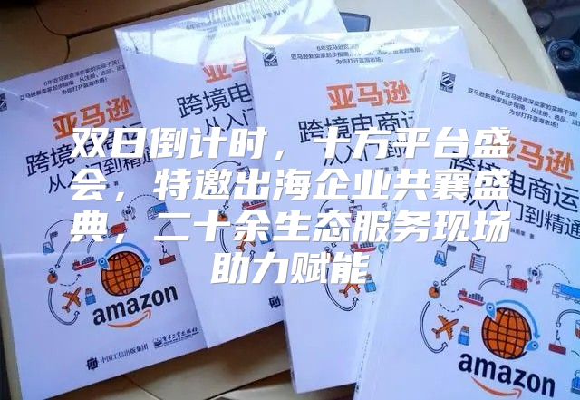 双日倒计时，十方平台盛会，特邀出海企业共襄盛典，二十余生态服务现场助力赋能