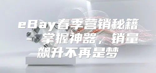 eBay春季营销秘籍 - 掌握神器，销量飙升不再是梦
