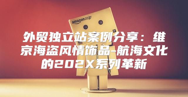 外贸独立站案例分享：维京海盗风情饰品-航海文化的202X系列革新