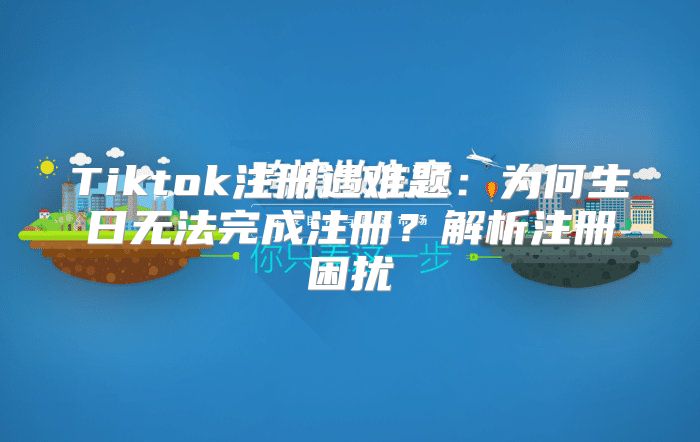 Tiktok注册遇难题：为何生日无法完成注册？解析注册困扰