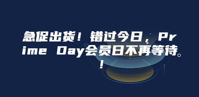 急促出货！错过今日，Prime Day会员日不再等待！
