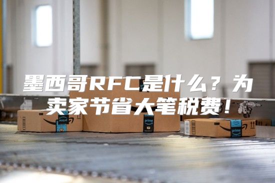 墨西哥RFC是什么？为卖家节省大笔税费！