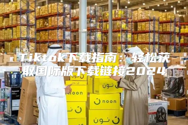 Tiktok下载指南：轻松获取国际版下载链接2025
