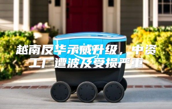 越南反华示威升级，中资工厂遭波及受损严重