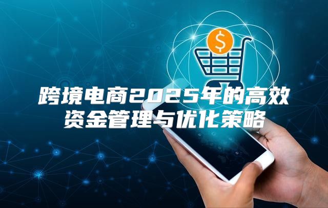 跨境电商2025年的高效资金管理与优化策略