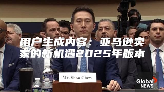 用户生成内容：亚马逊卖家的新机遇2025年版本