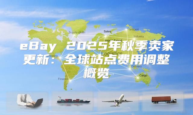 eBay 2025年秋季卖家更新：全球站点费用调整概览
