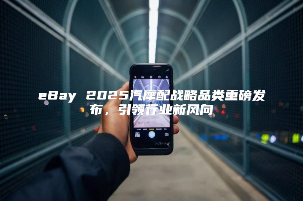 eBay 2025汽摩配战略品类重磅发布，引领行业新风向